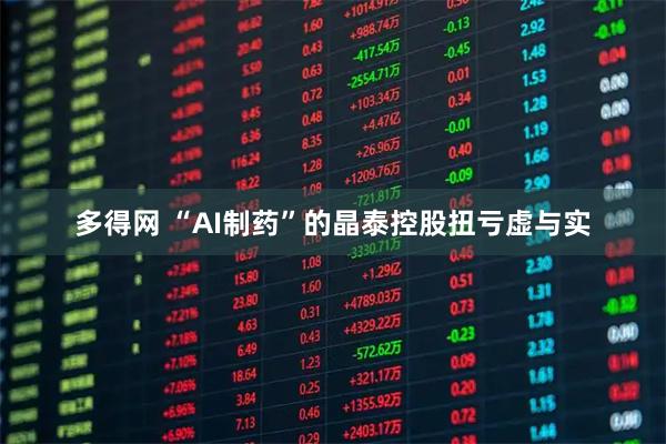 多得网 “AI制药”的晶泰控股扭亏虚与实