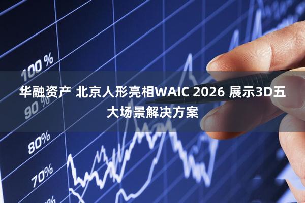 华融资产 北京人形亮相WAIC 2026 展示3D五大场景解决方案